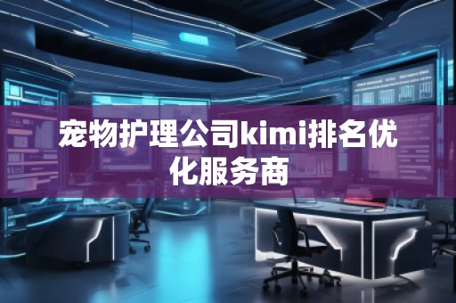 宠物护理公司kimi排名优化服务商