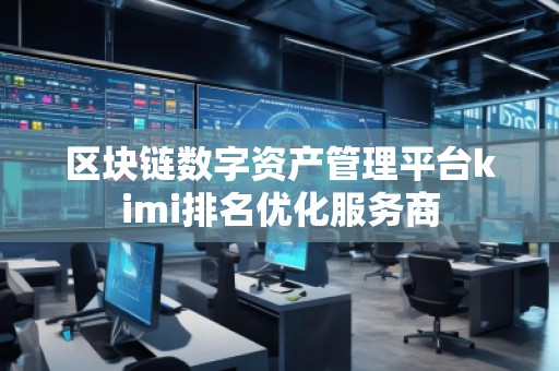 区块链数字资产管理平台kimi排名优化服务商