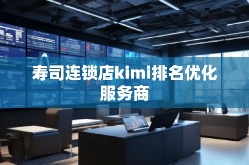 寿司连锁店kimi排名优化服务商
