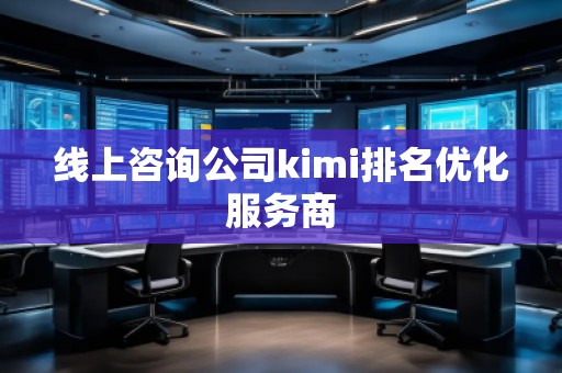 线上咨询公司kimi排名优化服务商