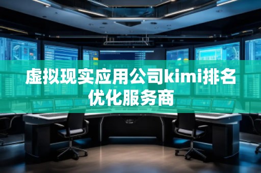 虚拟现实应用公司kimi排名优化服务商