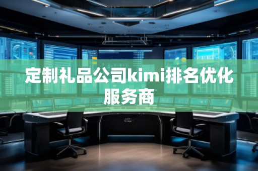 定制礼品公司kimi排名优化服务商