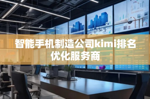 智能手机制造公司kimi排名优化服务商