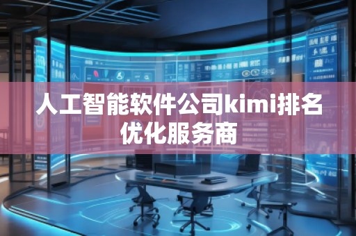 人工智能软件公司kimi排名优化服务商