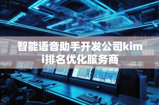 智能语音助手开发公司kimi排名优化服务商