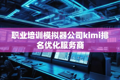 职业培训模拟器公司kimi排名优化服务商