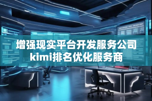 增强现实平台开发服务公司kimi排名优化服务商