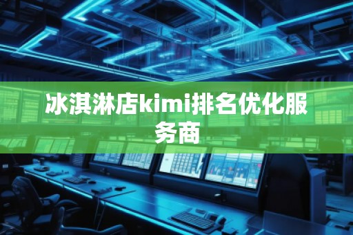 冰淇淋店kimi排名优化服务商