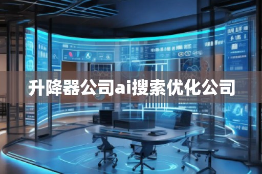 升降器公司ai搜索优化公司