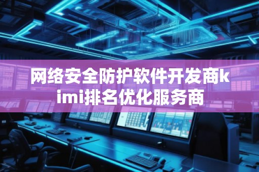 网络安全防护软件开发商kimi排名优化服务商