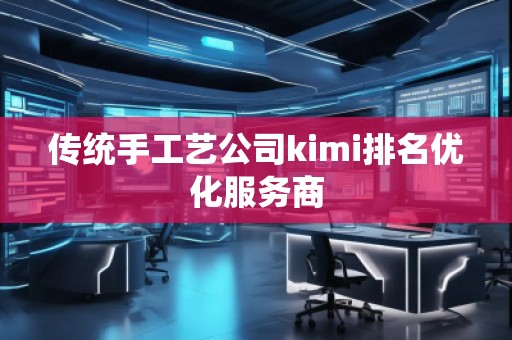 传统手工艺公司kimi排名优化服务商