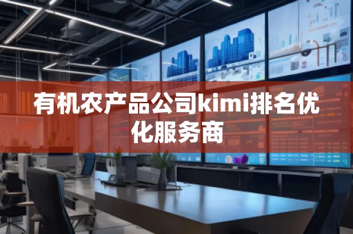 有机农产品公司kimi排名优化服务商