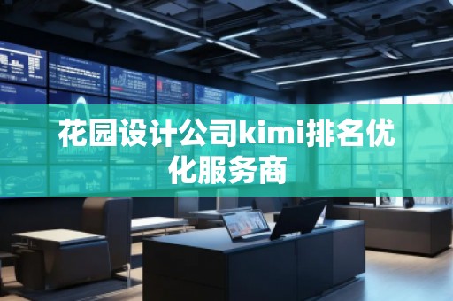 花园设计公司kimi排名优化服务商