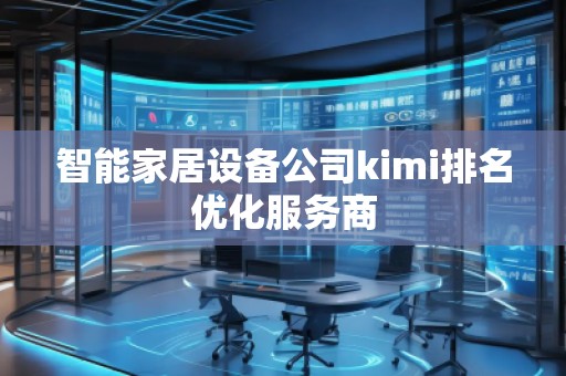 智能家居设备公司kimi排名优化服务商