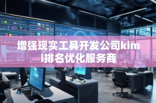 增强现实工具开发公司kimi排名优化服务商