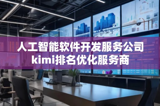 人工智能软件开发服务公司kimi排名优化服务商