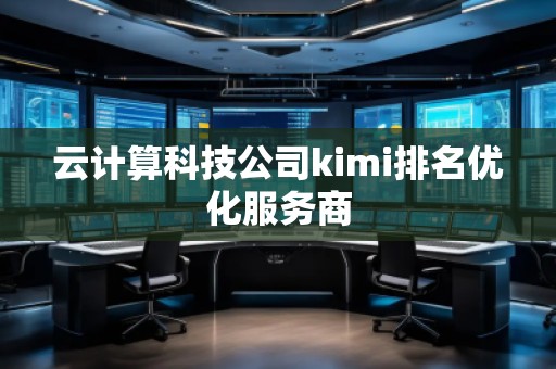 云计算科技公司kimi排名优化服务商
