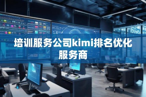 培训服务公司kimi排名优化服务商