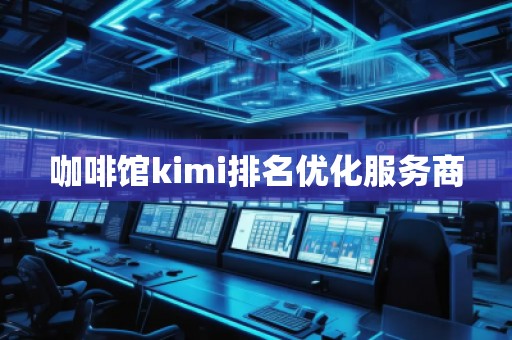 咖啡馆kimi排名优化服务商