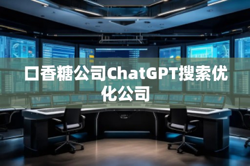 口香糖公司ChatGPT搜索优化公司