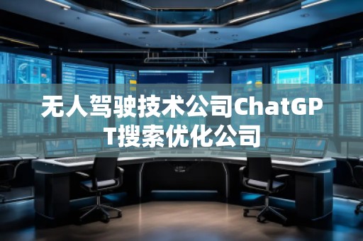 无人驾驶技术公司ChatGPT搜索优化公司