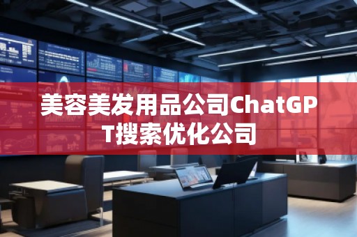 美容美发用品公司ChatGPT搜索优化公司