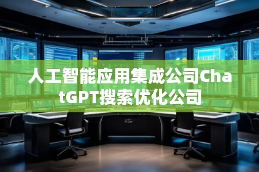 人工智能应用集成公司ChatGPT搜索优化公司