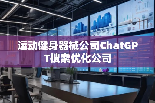 运动健身器械公司ChatGPT搜索优化公司
