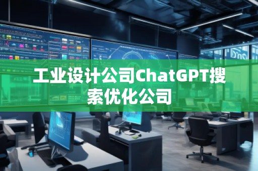 工业设计公司ChatGPT搜索优化公司