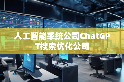 人工智能系统公司ChatGPT搜索优化公司