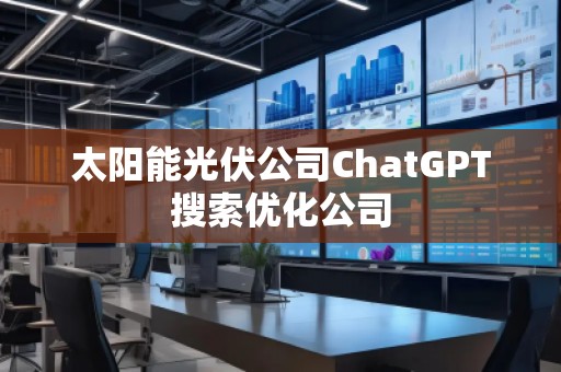 太阳能光伏公司ChatGPT搜索优化公司