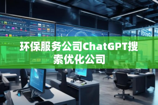 环保服务公司ChatGPT搜索优化公司