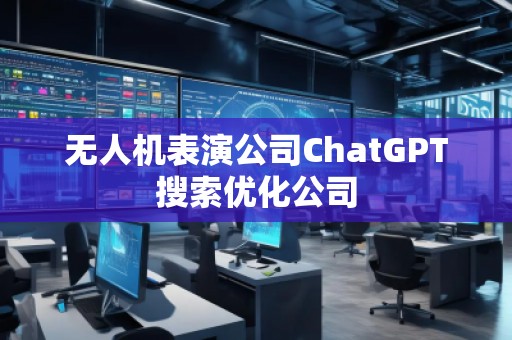 无人机表演公司ChatGPT搜索优化公司