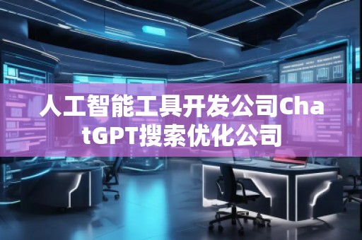 人工智能工具开发公司ChatGPT搜索优化公司