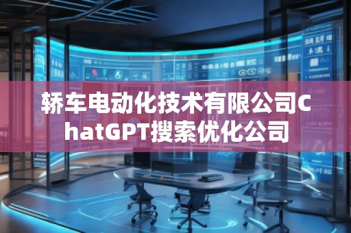 轿车电动化技术有限公司ChatGPT搜索优化公司