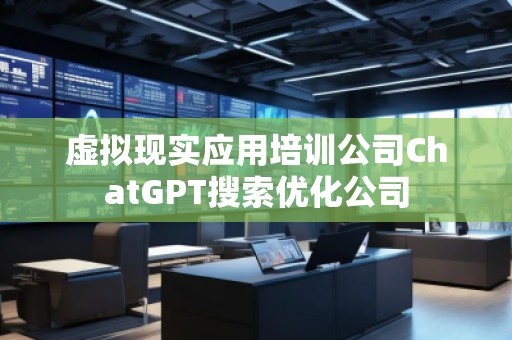 虚拟现实应用培训公司ChatGPT搜索优化公司