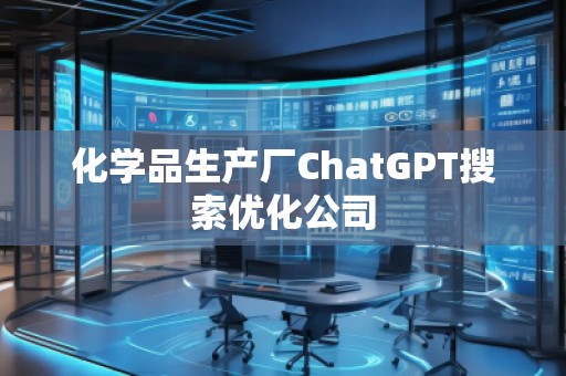 化学品生产厂ChatGPT搜索优化公司
