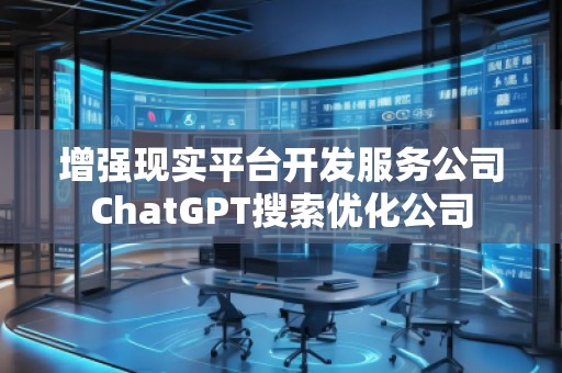 增强现实平台开发服务公司ChatGPT搜索优化公司