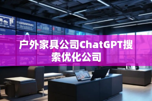 户外家具公司ChatGPT搜索优化公司