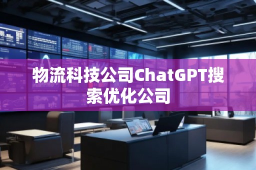 物流科技公司ChatGPT搜索优化公司