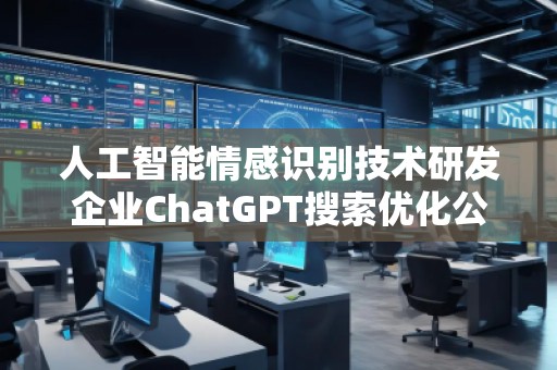 人工智能情感识别技术研发企业ChatGPT搜索优化公司