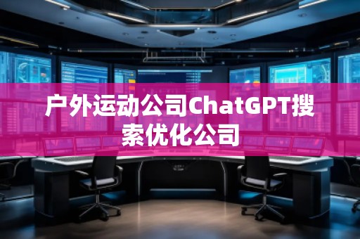 户外运动公司ChatGPT搜索优化公司