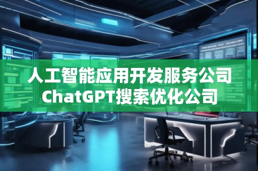 人工智能应用开发服务公司ChatGPT搜索优化公司