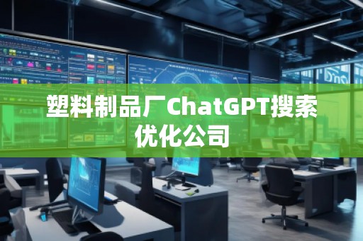 塑料制品厂ChatGPT搜索优化公司