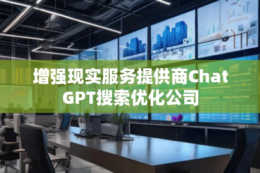 增强现实服务提供商ChatGPT搜索优化公司