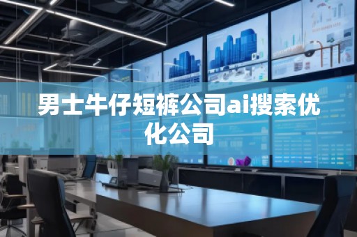 男士牛仔短裤公司ai搜索优化公司