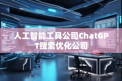 人工智能工具公司ChatGPT搜索优化公司