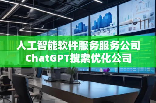 人工智能软件服务服务公司ChatGPT搜索优化公司