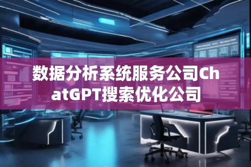 数据分析系统服务公司ChatGPT搜索优化公司