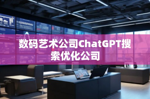 数码艺术公司ChatGPT搜索优化公司